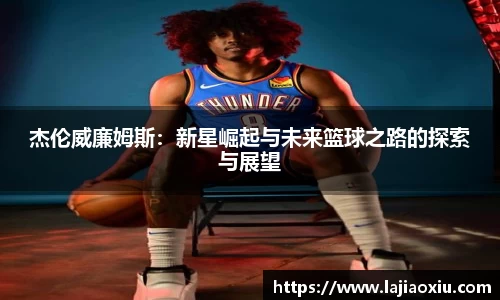 杰伦威廉姆斯：新星崛起与未来篮球之路的探索与展望