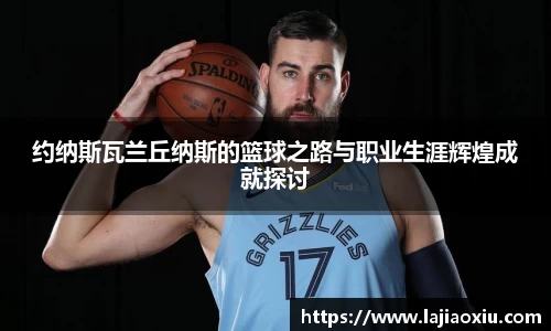 约纳斯瓦兰丘纳斯的篮球之路与职业生涯辉煌成就探讨
