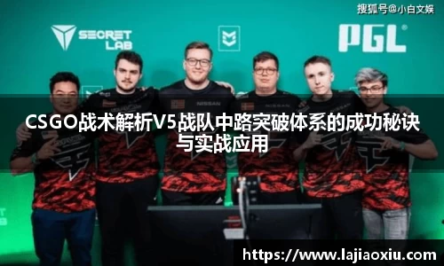 CSGO战术解析V5战队中路突破体系的成功秘诀与实战应用