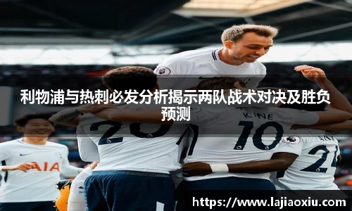 利物浦与热刺必发分析揭示两队战术对决及胜负预测